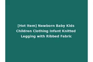 [Hot Item] Newborn Baby Kids Children Clothing Infant Knitted Legging with Ribbed Fabric