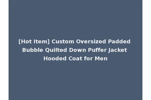 [Hot Item] Custom Oversized Padded Bubble Quilted Down Puffer Jacket Hooded Coat for Men