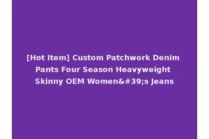 [Hot Item] Custom Patchwork Denim Pants Four Season Heavyweight Skinny OEM Women's Jeans
