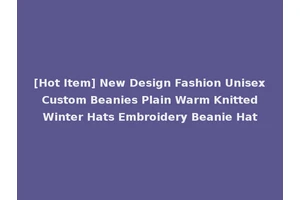 [Hot Item] New Design Fashion Unisex Custom Beanies Plain Warm Knitted Winter Hats Embroidery Beanie Hat