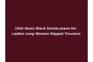[Hot Item] Black Denim Jeans for Ladies Long Women Ripped Trousers
