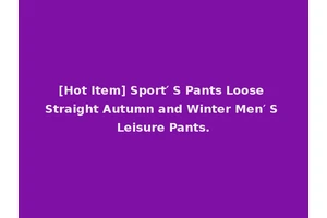 [Hot Item] Sport′ S Pants Loose Straight Autumn and Winter Men′ S Leisure Pants.