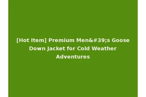 [Hot Item] Premium Men's Goose Down Jacket for Cold Weather Adventures