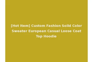 [Hot Item] Custom Fashion Soild Color Sweater European Casual Loose Coat Top Hoodie