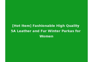 [Hot Item] Fashionable High Quality 5A Leather and Fur Winter Parkas for Women