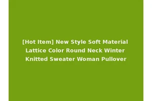 [Hot Item] New Style Soft Material Lattice Color Round Neck Winter Knitted Sweater Woman Pullover