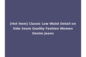 [Hot Item] Classic Low Waist Detail on Side Seam Quality Fashion Women Denim Jeans