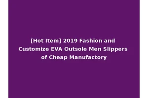 [Hot Item] 2019 Fashion and Customize EVA Outsole Men Slippers of Cheap Manufactory