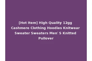 [Hot Item] High Quality 12gg Cashmere Clothing Hoodies Knitwear Sweater Sweaters Men′ S Knitted Pullover