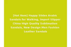 [Hot Item] Happy Slides Arabic Sandals for Walking, Import Slipper China High Quality Sublimation Sandals, New Design Men Fashion Leather Sandals