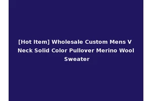 [Hot Item] Wholesale Custom Mens V Neck Solid Color Pullover Merino Wool Sweater