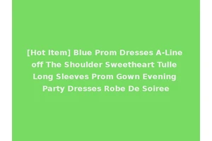 [Hot Item] Blue Prom Dresses A-Line off The Shoulder Sweetheart Tulle Long Sleeves Prom Gown Evening Party Dresses Robe De Soiree