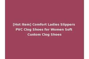 [Hot Item] Comfort Ladies Slippers PVC Clog Shoes for Women Soft Custom Clog Shoes