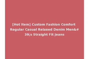 [Hot Item] Custom Fashion Comfort Regular Casual Relaxed Denim Men's Straight Fit Jeans