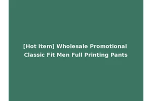 [Hot Item] Wholesale Promotional Classic Fit Men Full Printing Pants