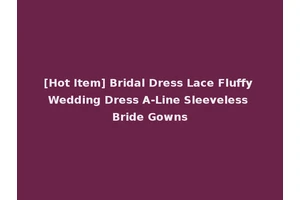 [Hot Item] Bridal Dress Lace Fluffy Wedding Dress A-Line Sleeveless Bride Gowns