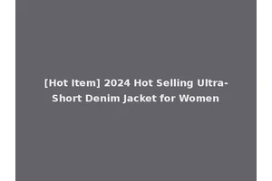 [Hot Item] 2024 Hot Selling Ultra-Short Denim Jacket for Women