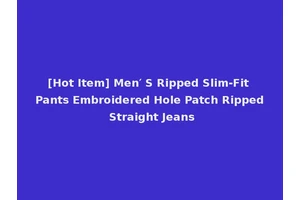 [Hot Item] Men′ S Ripped Slim-Fit Pants Embroidered Hole Patch Ripped Straight Jeans