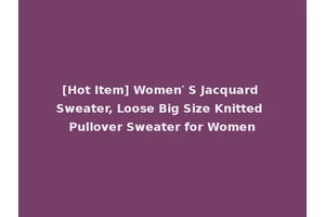 [Hot Item] Women′ S Jacquard Sweater, Loose Big Size Knitted Pullover Sweater for Women