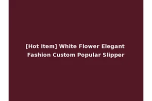 [Hot Item] White Flower Elegant Fashion Custom Popular Slipper