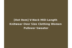 [Hot Item] V-Neck MID-Length Knitwear Over Size Clothing Women Pullover Sweater