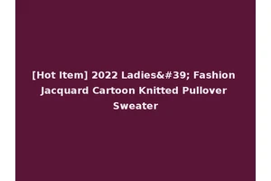 [Hot Item] 2022 Ladies' Fashion Jacquard Cartoon Knitted Pullover Sweater