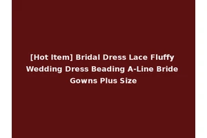 [Hot Item] Bridal Dress Lace Fluffy Wedding Dress Beading A-Line Bride Gowns Plus Size