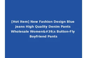 [Hot Item] New Fashion Design Blue Jeans High Quality Denim Pants Wholesale Women's Button-Fly Boyfriend Pants