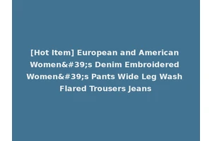 [Hot Item] European and American Women's Denim Embroidered Women's Pants Wide Leg Wash Flared Trousers Jeans