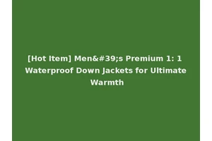 [Hot Item] Men's Premium 1: 1 Waterproof Down Jackets for Ultimate Warmth