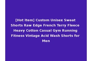 [Hot Item] Custom Unisex Sweat Shorts Raw Edge French Terry Fleece Heavy Cotton Casual Gym Running Fitness Vintage Acid Wash Shorts for Men
