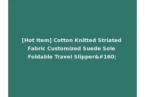 [Hot Item] Cotton Knitted Striated Fabric Customized Suede Sole Foldable Travel Slipper 
