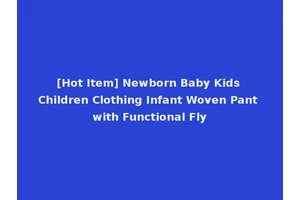 [Hot Item] Newborn Baby Kids Children Clothing Infant Woven Pant with Functional Fly