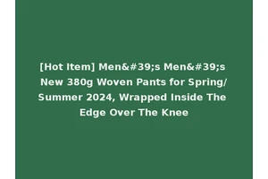 [Hot Item] Men's Men's New 380g Woven Pants for Spring/Summer 2024, Wrapped Inside The Edge Over The Knee