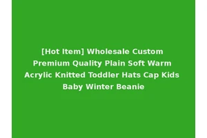 [Hot Item] Wholesale Custom Premium Quality Plain Soft Warm Acrylic Knitted Toddler Hats Cap Kids Baby Winter Beanie