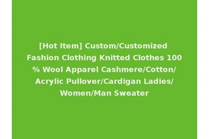 [Hot Item] Custom/Customized Fashion Clothing Knitted Clothes 100% Wool Apparel Cashmere/Cotton/Acrylic Pullover/Cardigan Ladies/Women/Man Sweater