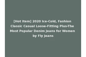 [Hot Item] 2020 Ice-Cold, Fashion Classic Casual Loose-Fitting Plus-The Most Popular Denim Jeans for Women by Fly Jeans