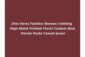 [Hot Item] Fashion Women Clothing High Waist Printed Floral Custom New Denim Pants Casual Jeans