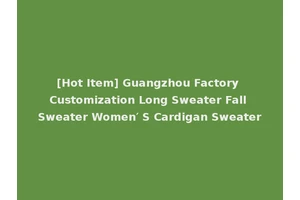 [Hot Item] Guangzhou Factory Customization Long Sweater Fall Sweater Women′ S Cardigan Sweater