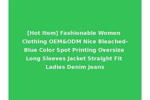 [Hot Item] Fashionable Women Clothing OEM&ODM Nice Bleached-Blue Color Spot Printing Oversize Long Sleeves Jacket Straight Fit Ladies Denim Jeans