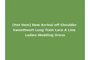 [Hot Item] New Arrival off Shoulder Sweetheart Long Train Lace A Line Ladies Wedding Dress