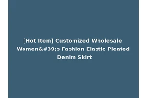 [Hot Item] Customized Wholesale Women's Fashion Elastic Pleated Denim Skirt
