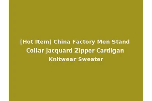 [Hot Item] China Factory Men Stand Collar Jacquard Zipper Cardigan Knitwear Sweater