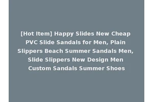 [Hot Item] Happy Slides New Cheap PVC Slide Sandals for Men, Plain Slippers Beach Summer Sandals Men, Slide Slippers New Design Men Custom Sandals Summer Shoes