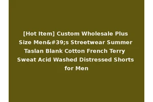 [Hot Item] Custom Wholesale Plus Size Men's Streetwear Summer Taslan Blank Cotton French Terry Sweat Acid Washed Distressed Shorts for Men