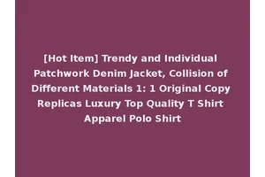 [Hot Item] Trendy and Individual Patchwork Denim Jacket, Collision of Different Materials 1: 1 Original Copy Replicas Luxury Top Quality T Shirt Apparel Polo Shirt