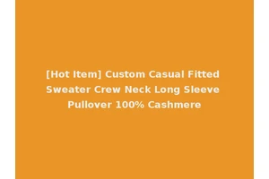 [Hot Item] Custom Casual Fitted Sweater Crew Neck Long Sleeve Pullover 100% Cashmere