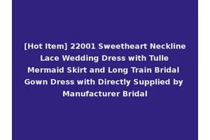 [Hot Item] 22001 Sweetheart Neckline Lace Wedding Dress with Tulle Mermaid Skirt and Long Train Bridal Gown Dress with Directly Supplied by Manufacturer Bridal