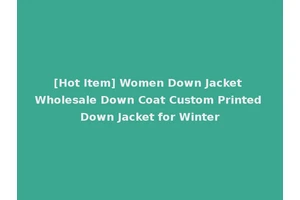 [Hot Item] Women Down Jacket Wholesale Down Coat Custom Printed Down Jacket for Winter