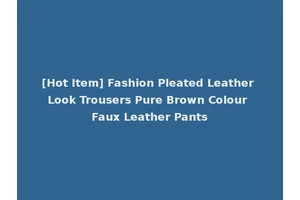 [Hot Item] Fashion Pleated Leather Look Trousers Pure Brown Colour Faux Leather Pants